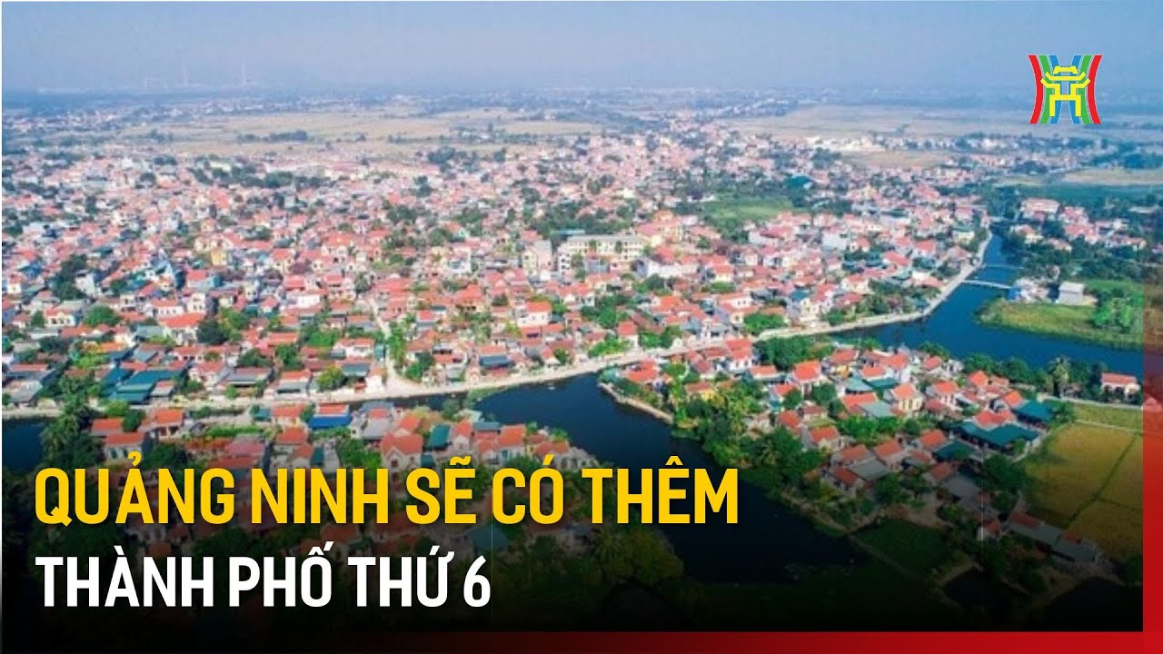 Quảng Ninh sẽ có thêm thành phố thứ 6 | Tin tức