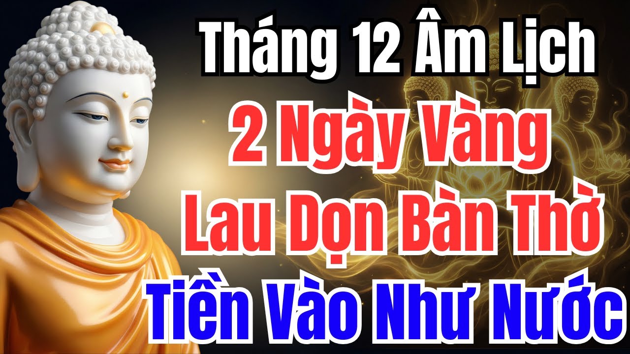 2 Ngày VÀNG Tháng 12 Âm Lịch: Tỉa Chân Nhang – Lau Bàn Thờ, Tiền Vào Như Nước