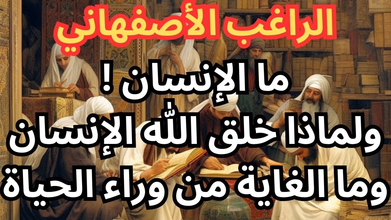 2 - الراغب الاصفهاني / خلق الله الإنسان من اجل ...