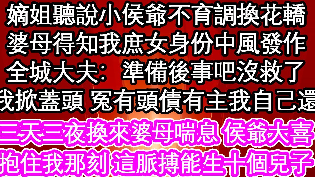 嫡姐聽說小侯爺不育調換花轎婆母得知我庶女身份中風發作全城大夫：準備後事吧沒救了我掀蓋頭 冤有頭債有主我自己還三天三夜換來婆母喘息 侯爺大喜抱住我那一刻 這脈搏能生十個兒子！【花開】【愛情】【生活】