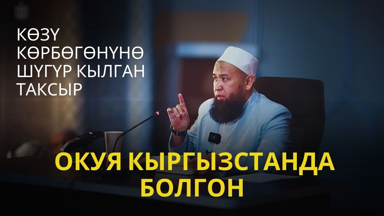 КӨЗҮ КӨРБӨГӨНҮНӨ ШҮГҮР КЫЛГАН ТАКСЫР ОКУЯ КЫРГЫЗСТАНДА БОЛГОН