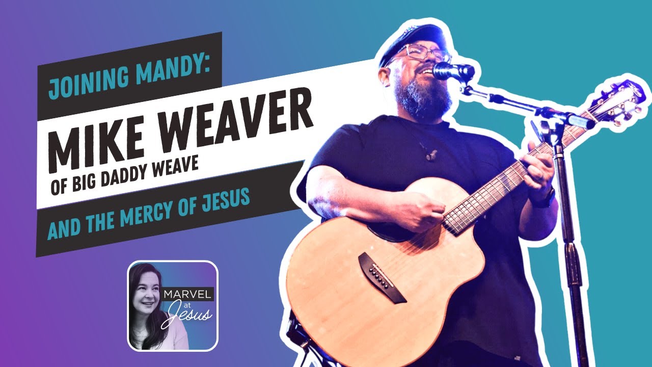 Mike Weaver of Big Daddy Weave and the Never-ending Mercy of Jesus | Marvel at Jesus