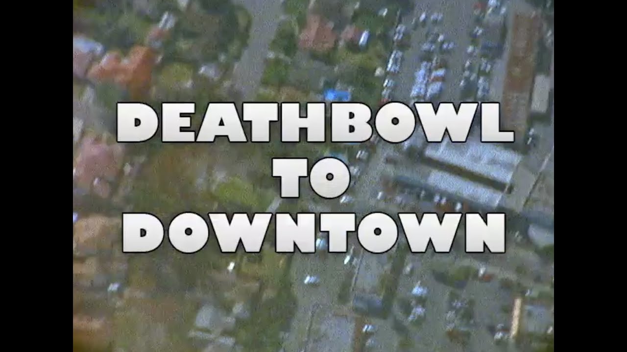 DEATHBOWL TO DOWNTOWN