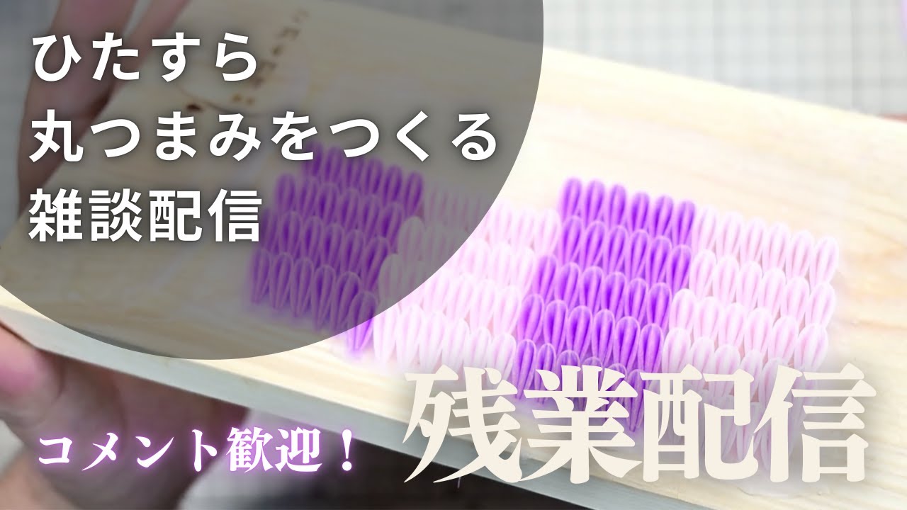【残業配信】ひたすら丸つまみをつくる雑談ライブ【コメント歓迎】