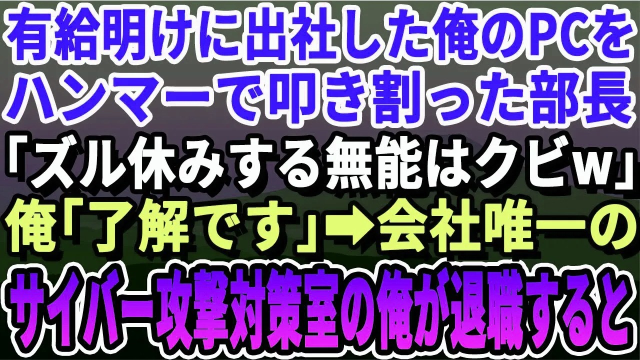 【感動する話】有給明けに出社した俺のPCを粉々に破壊した部長「無能の席はもう無いw」俺「了解です」会社唯一のサイバー攻撃対策室の俺が退職した結果w【朗読・感動・スカッと】