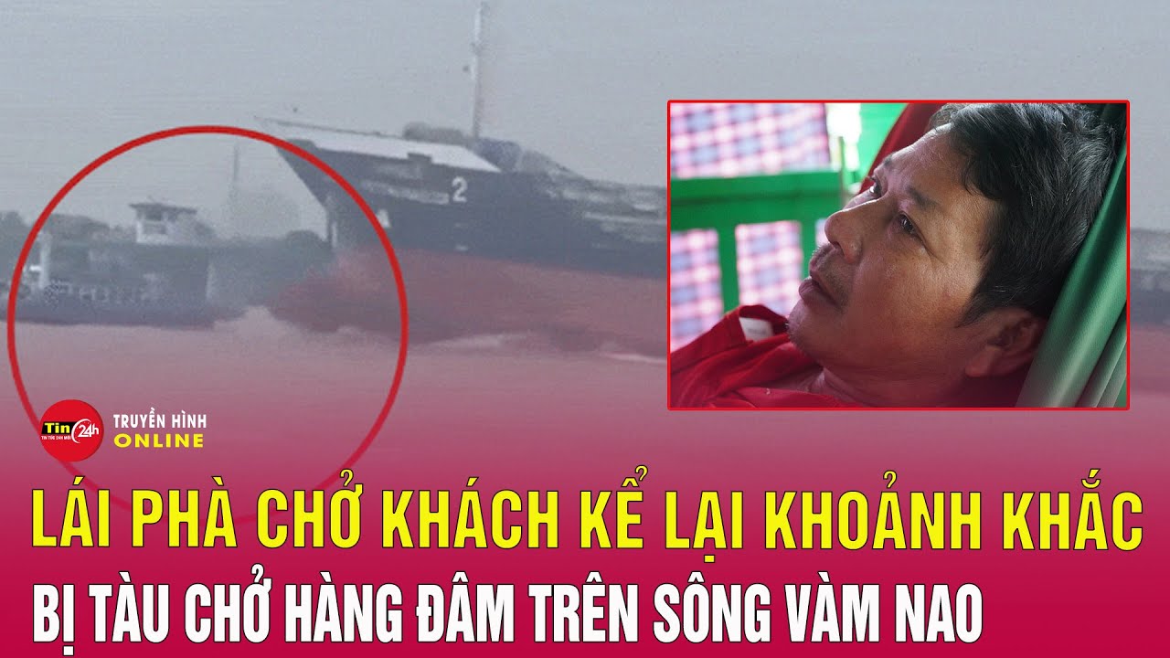 Lái phà chở khách kể lại khoảnh khắc bị tàu chở hàng đâm trên sông Vàm Nao | Tin24h