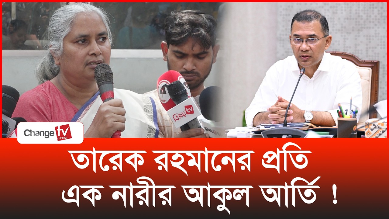 তারেক রহমানের প্রতি এক নারীর আকুল আর্তি ! | Tarique Rahman |@Changetvpress
