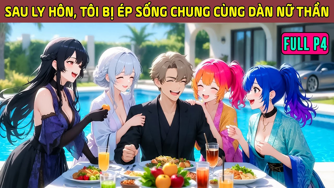 Sau Ly Hôn, Tôi Bị Ép Sống Chung Cùng Dàn Nữ Thần Xinh Đẹp Khiến Cuộc Đời Đảo Lộn! - Full P4