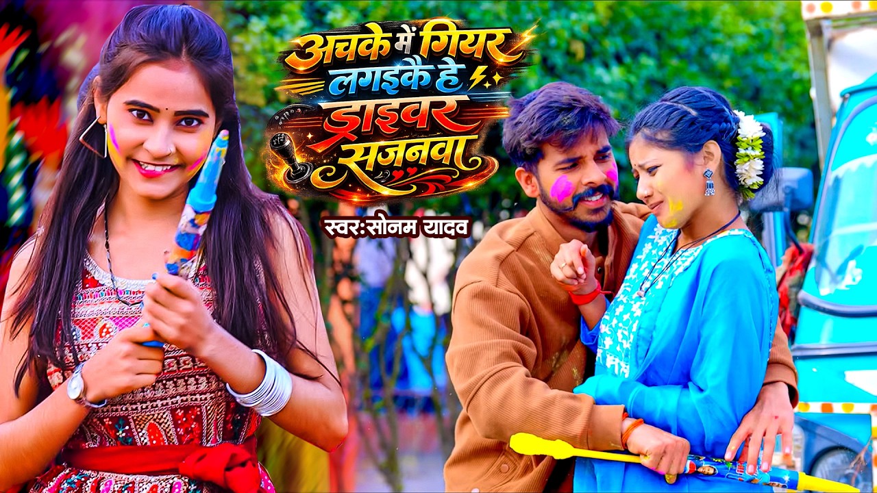 #Video ~ अचके में गियर लगइकै हे ड्राइवर सजनवा ~ #Sonam Yadav ~ New Holi Video Song 2026