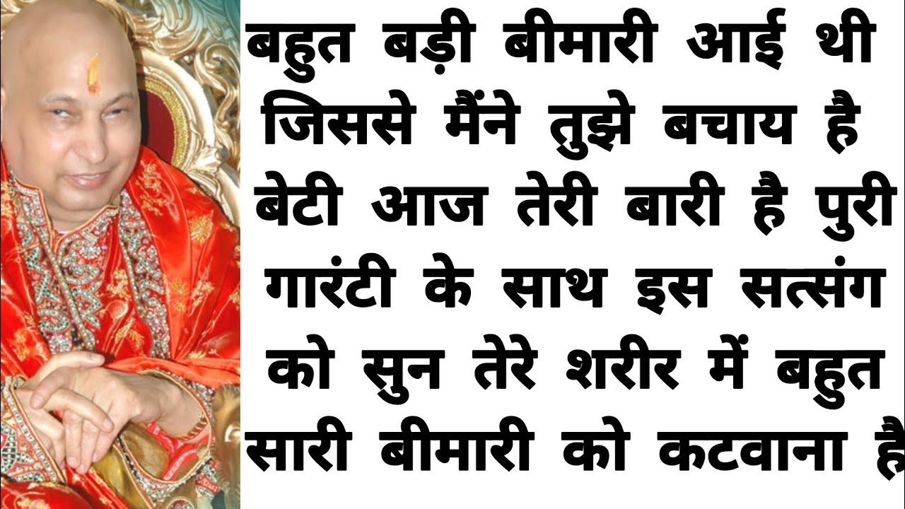बहुत बड़ी बीमारी आई थी विश्वास के साथ तू इस सत्संग को सुन तेरे शरीर मे बहुत सारी बीमारी को कटवाना है