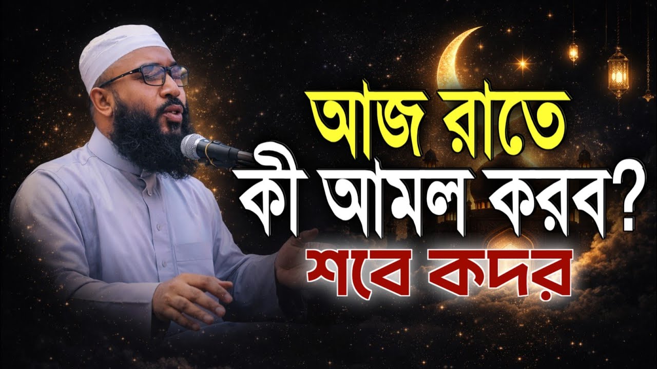 আজকে রাতে কী আমল করবেন? শবে কদরের গুরুত্বপূর্ণ আমল | Maulana Mujjamil Haq Bahuboli