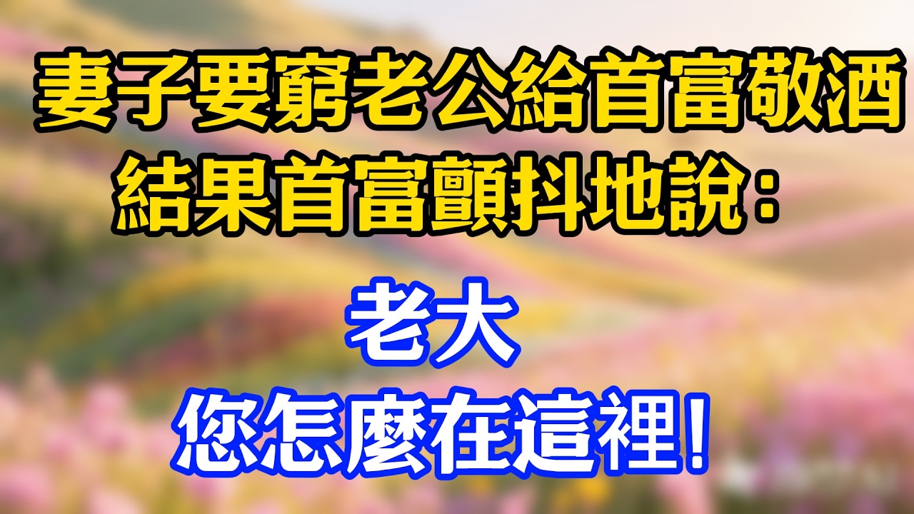 妻子要窮老公給首富敬酒，結果首富顫抖地說：老大，您怎麼在這裡！#爽文#情感故事