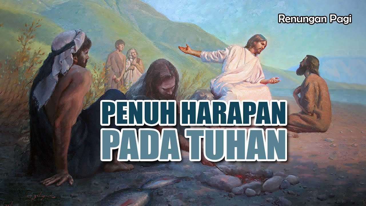 RENUNGAN PAGI - PENUH HARAPAN PADA TUHAN - YOHANES 21 : 1 - 19