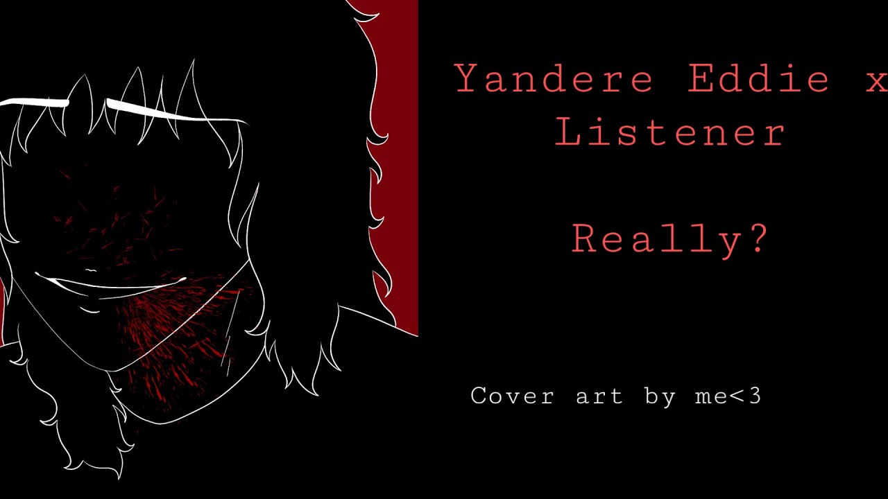 Yandere Eddie x Listener Pt.3/4 |Really?|