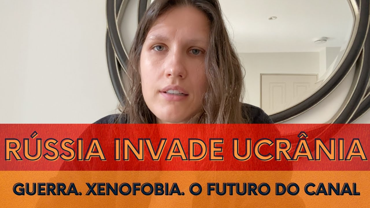 RÚSSIA INVADE UCRÂNIA. O QUE UMA RUSSA SENTE? XENOFOBIA E O FUTURO DO CANAL.