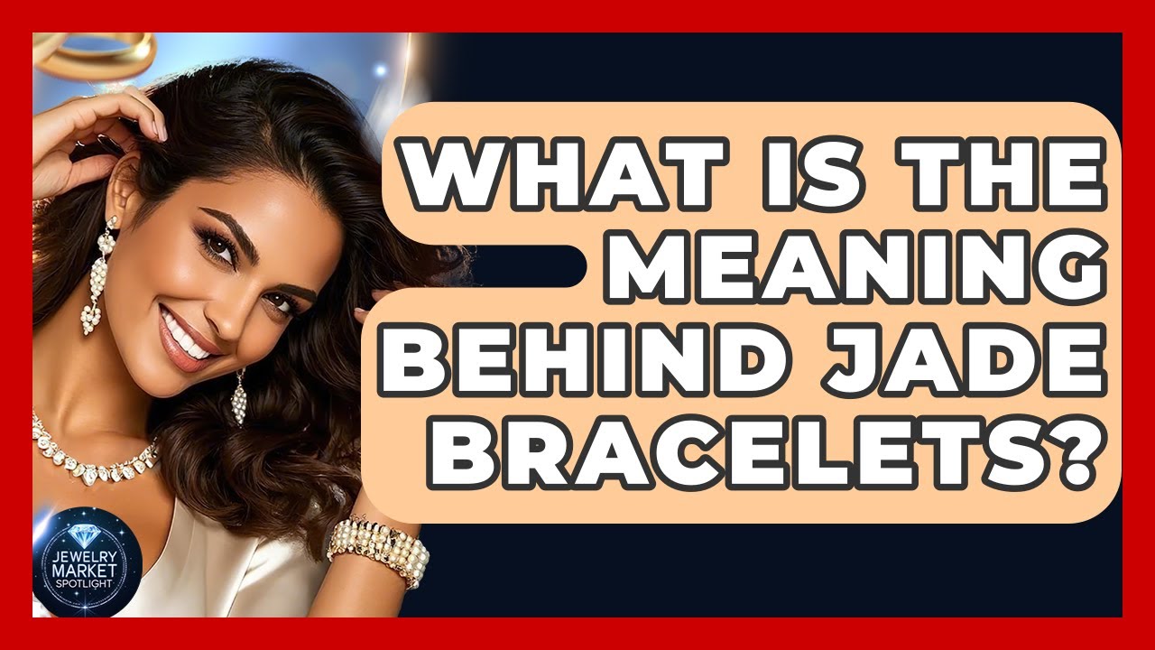 What Is The Meaning Behind Jade Bracelets? - Jewelry Market Spotlight