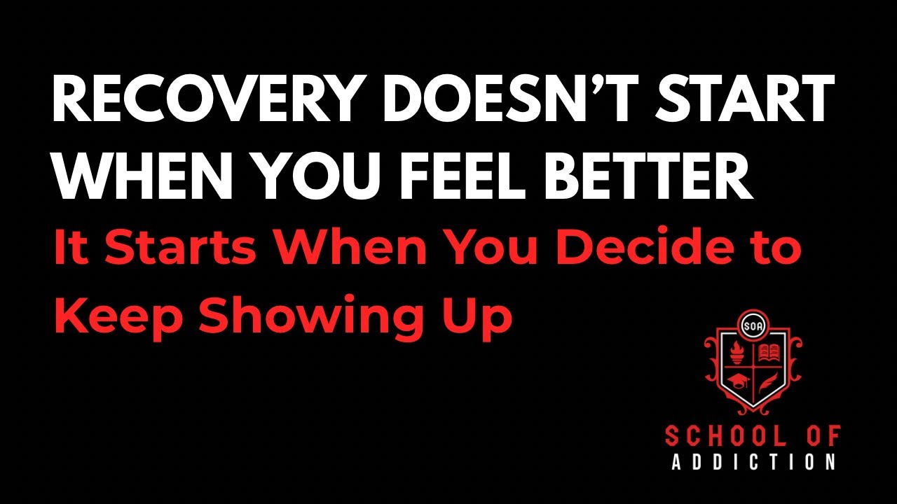 RECOVERY DOESN’T START WHEN YOU FEEL BETTER: It starts when you decide to keep showing up