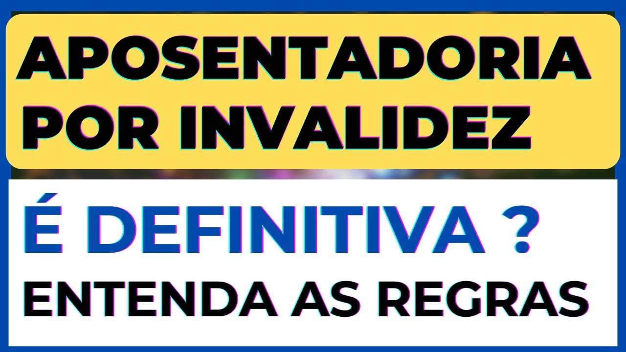 APOSENTADORIA POR INVALIDEZ É DEFINITIVA ? ENTENDA !