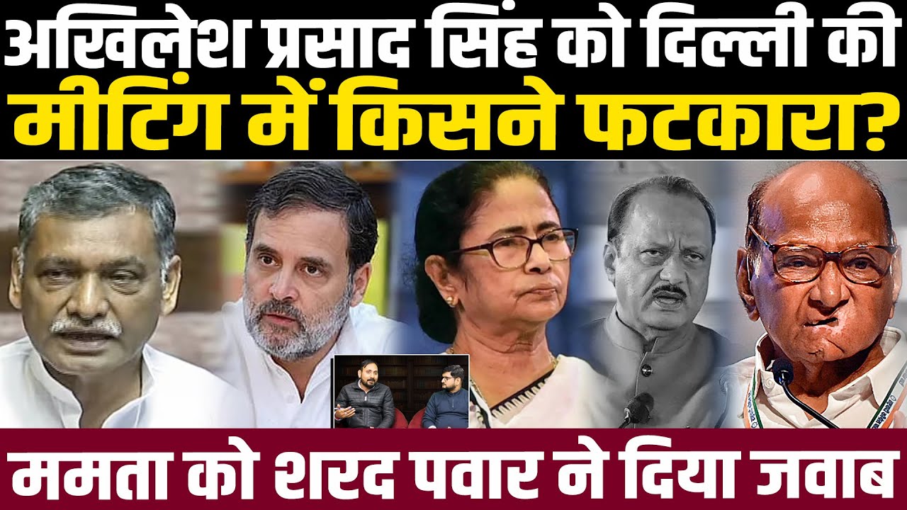 अखिलेश प्रसाद सिंह को दिल्ली की मीटिंग में किसने फटकारा? ममता बनर्जी को शरद पवार ने दिया जवाब