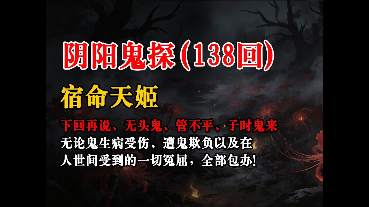 【阴阳鬼探138回】：宿命天姬、下回再说、无头鬼、管不平、子时鬼来丨恐怖故事丨真实灵异故事丨深夜讲鬼话丨故事会丨睡前鬼故事丨鬼故事丨诡异怪谈