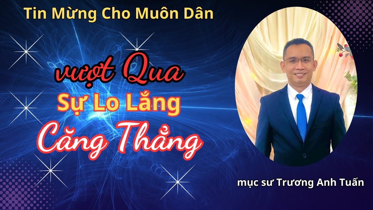 Mục Sư Trương Anh Tuấn | vượt qua sự lo lắng và căng thẳng | Tin Lành