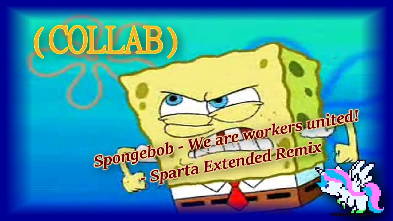 (COLLAB) Spongebob - We are workers united! - Sparta Extended Remix