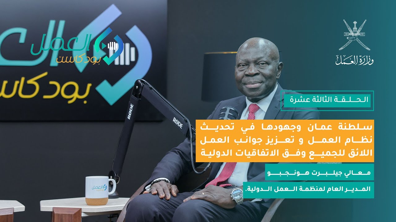 الحلقة الثالثة عشرة : سلطنة عمان وجهودها في تحديث نظام العمل و تعزيز جوانب العمل اللائق للجميع