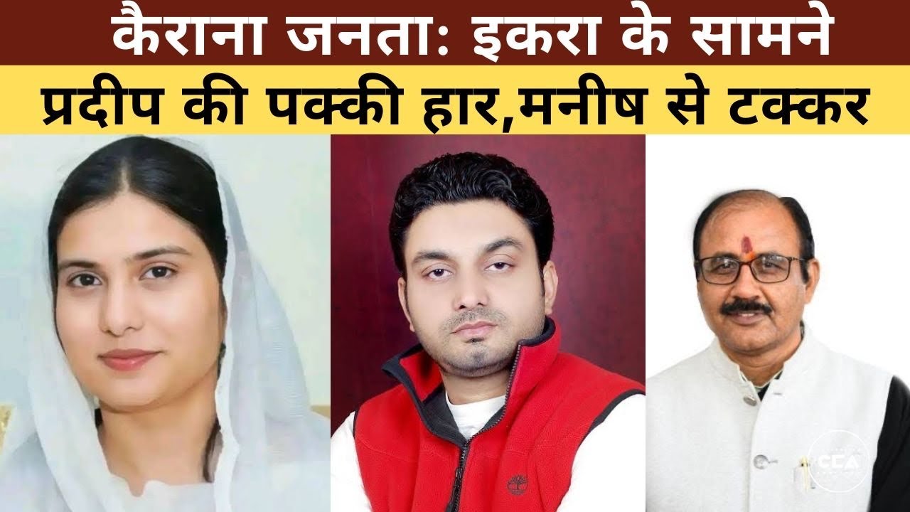 कैराना जनता: इकरा के सामने प्रदीप की पक्की हार, मनीष से टक्कर || Pradeep faces a clear defeat - CCA