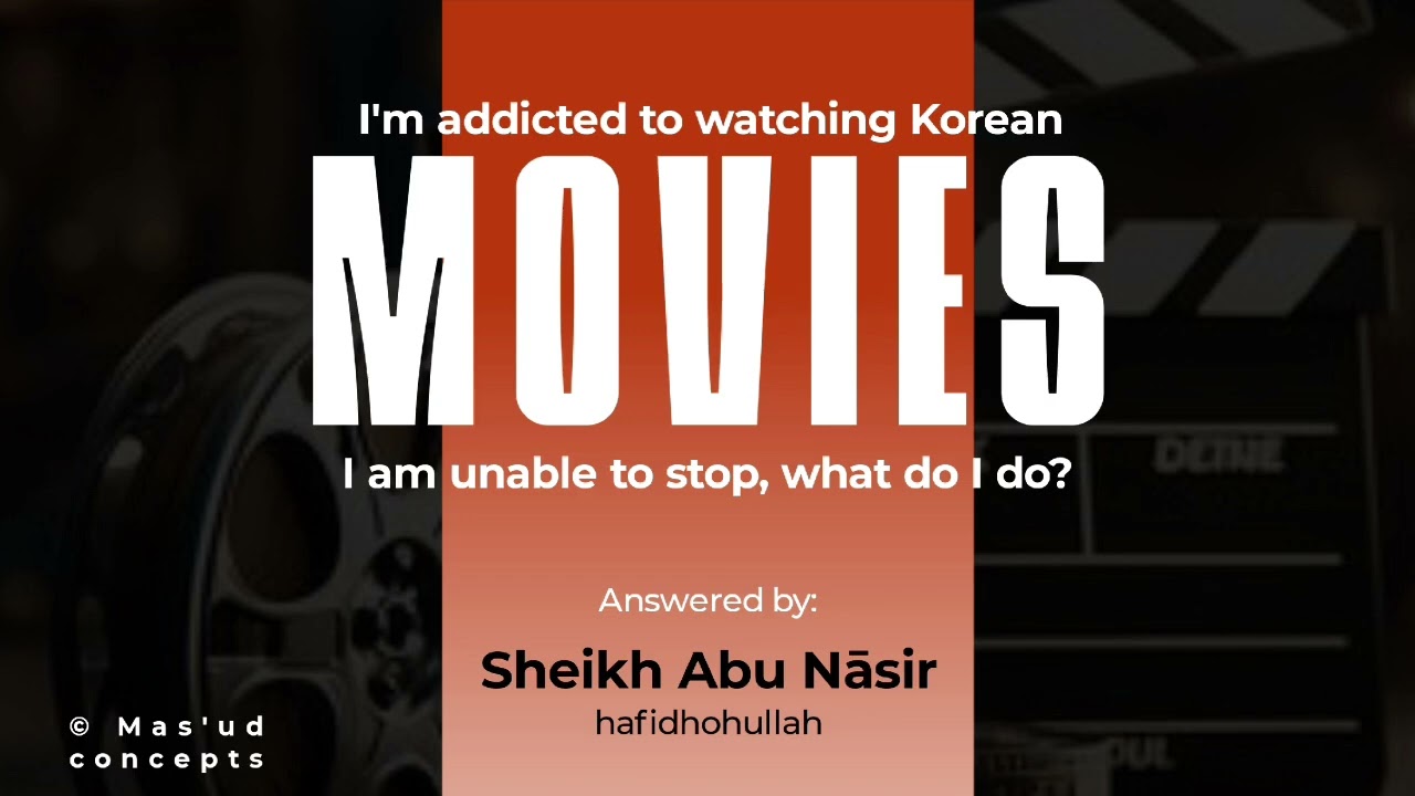 I'm addicted to watching Korean movies what do I do? Answered by Sheikh Abū Nāṣir hafidhohullah