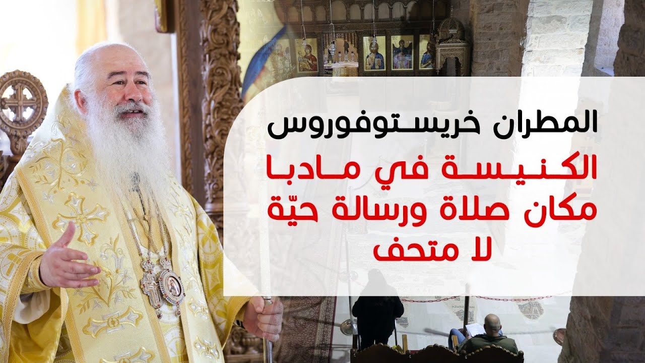 المطران خريستوفوروس: الكنيسة في مادبا مكان صلاة ورسالة حيّة لا متحف