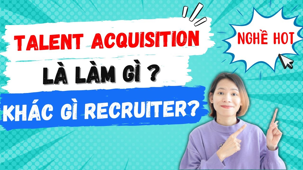 TALENT ACQUISITION LÀ LÀM GÌ? KHÁC NHAU GIỮA TA VÀ RECRUITMENT