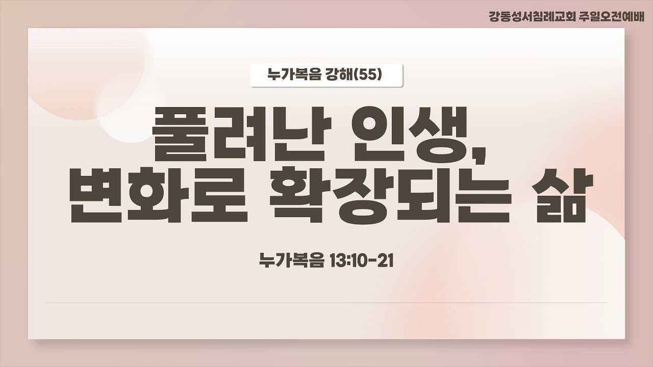 [주일 오전 예배 Live] 풀려난 인생, 변화로 확장되는 삶 | 누가복음 13:10-21 | 최육열 목사 | 강동성서침례교회
