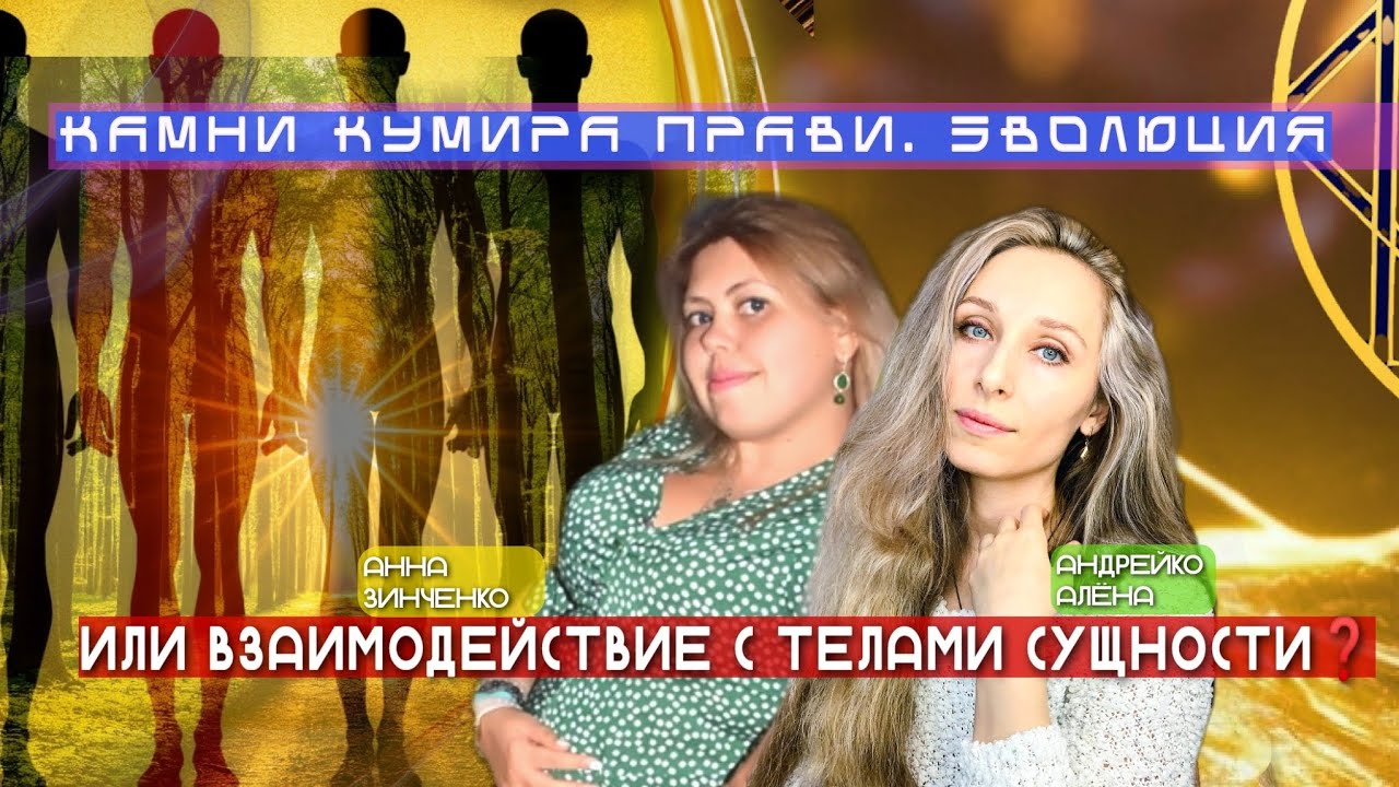 КАМНИ КУМИРА ПРАВИ. ЭВОЛЮЦИЯ ИЛИ ВЗАИМОДЕЙСТВИЕ С ТЕЛАМИ СУЩНОСТИ❓