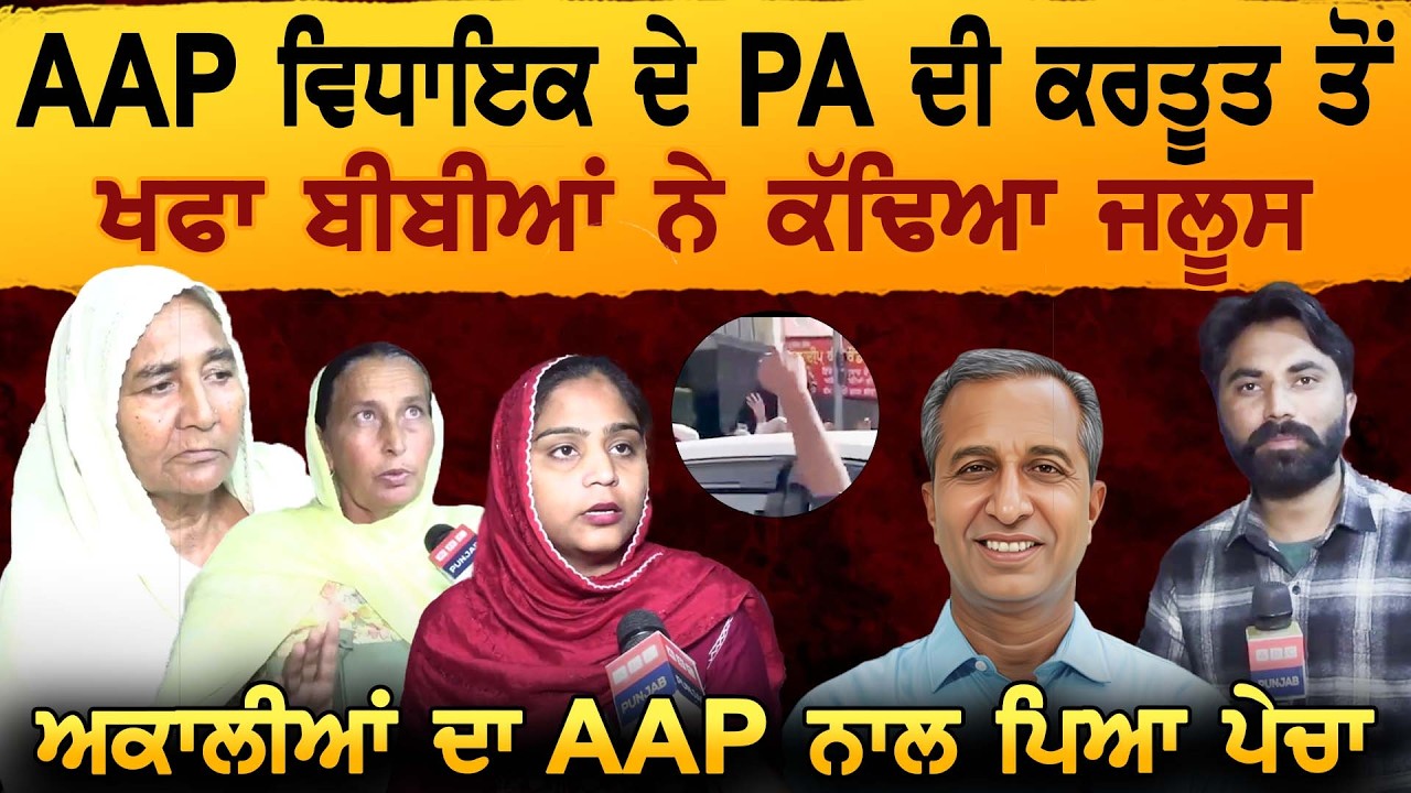 AAP ਵਿਧਾਇਕ ਦੇ PA ਦੀ ਕਰਤੂਤ ਤੋਂ ਖਫਾ ਬੀਬੀਆਂ ਨੇ ਕੱਢਿਆ ਜਲੂਸ ਅਕਾਲੀਆਂ ਦਾ AAP ਨਾਲ ਪਿਆ ਪੇਚਾ