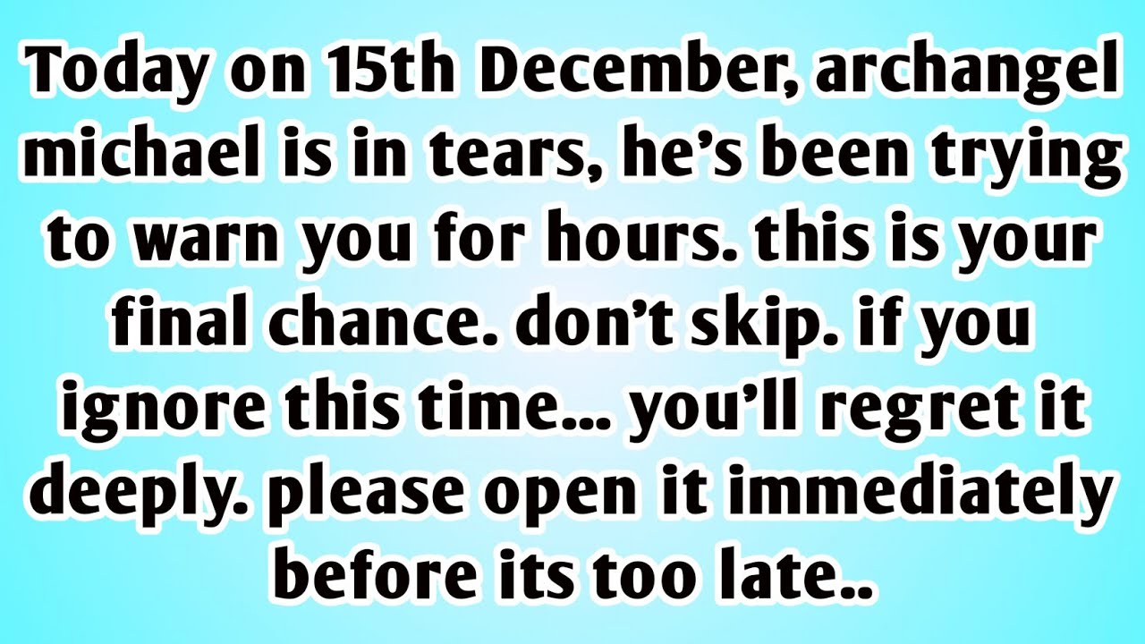 👉Today on 15th December, archangel michael is in tears, he's been trying to warn you for hours...