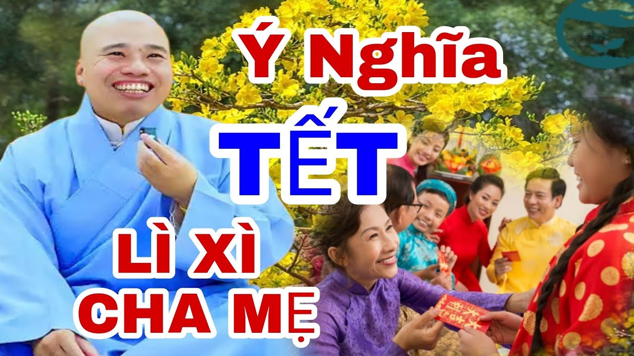 THẦY KHUYÊN PHẬT TỬ TẾT LÀ PHẢI LÌ XÌ CHO CHA MẸ ( VÀ Ý NGHÃ LÌ XÌ ĐẦU NĂM )