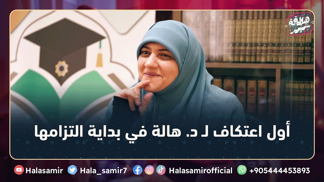 ماذا فعلت د. هالة سمير في أول اعتكاف لها في بداية التزامها ونصيحة أخت لها، شاهد التفاصيل مع د. هالة