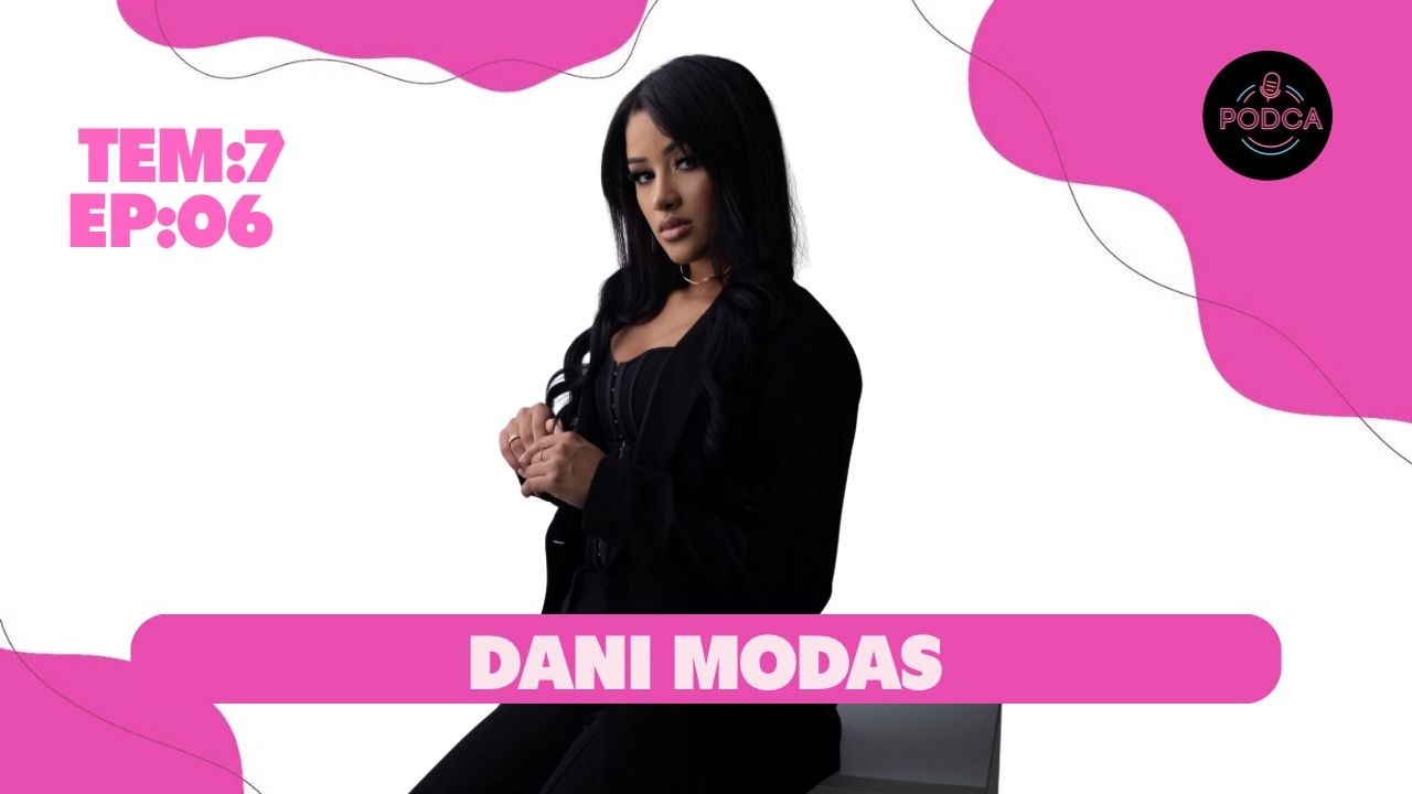 DANI MODAS || PODCA - EP 06 - 7 TEMPORADA