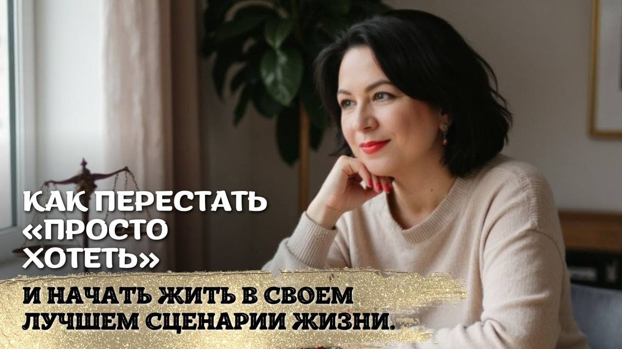 Как перестать «просто хотеть» и начать жить в своем лучшем сценарии жизни.