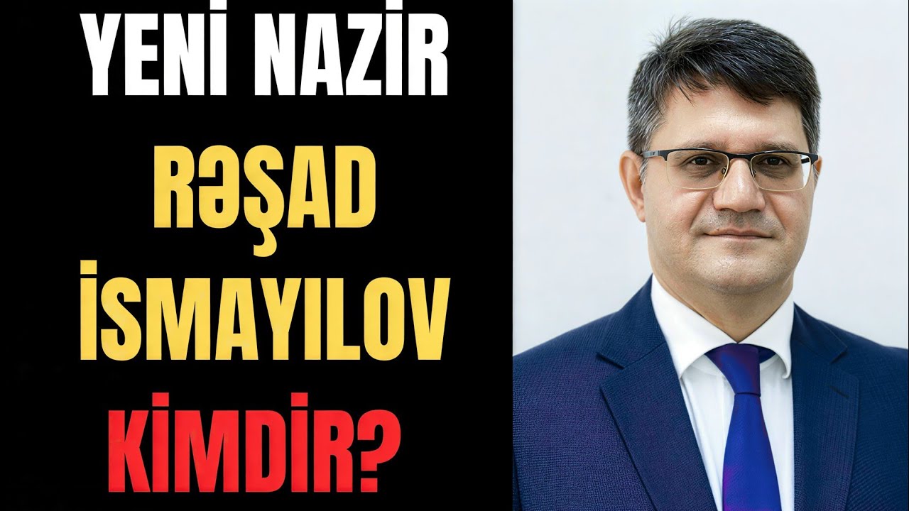 Yeni nazir Rəşad İsmayılov kimdir? SON XƏBƏRLƏR SON DƏQİQƏ XƏBƏRLƏRİ