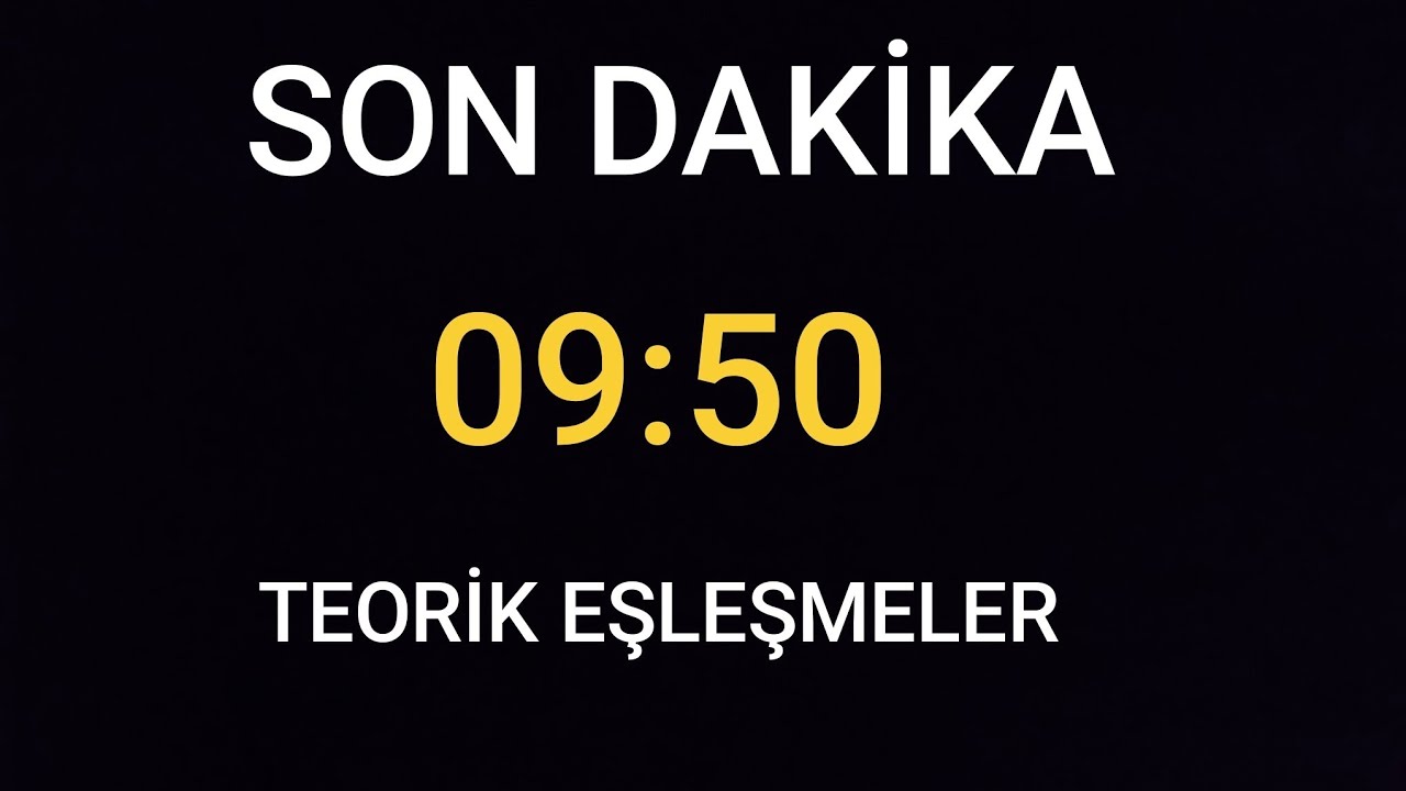 SON DAKİKA !!! 09:50 TEORİK EŞLEŞMELER !!!!