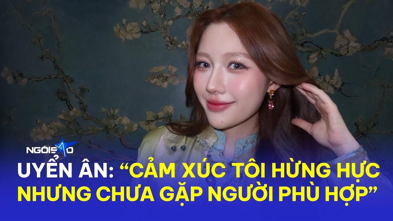 Uyển Ân: 'Cảm xúc tôi hừng hực nhưng chưa gặp người phù hợp' | Ngôi Sao VnExpress