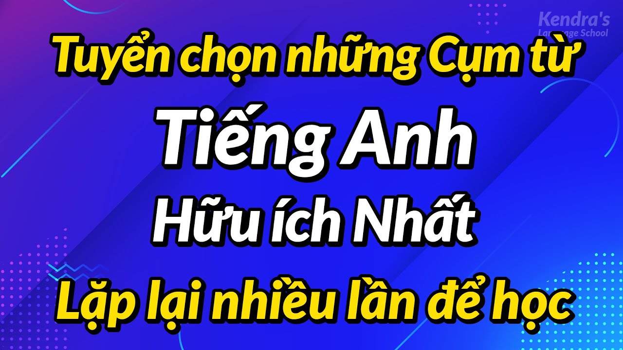 Tuyển chọn những Cụm từ Tiếng Anh Hữu ích Nhất — Lặp lại nhiều lần để học