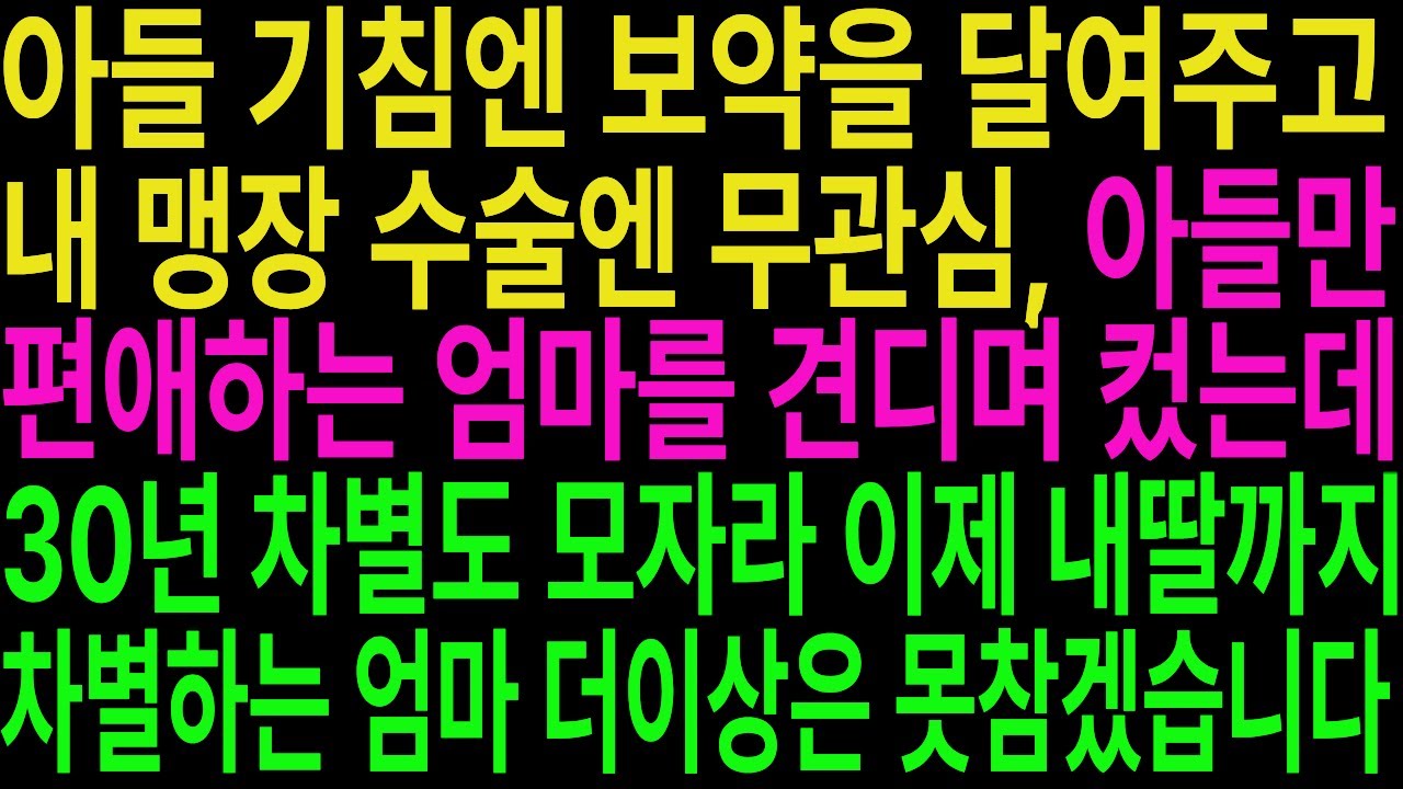 [드라마사연] 아들 기침엔 보약, 내 맹장 수술엔 무관심하며 아들만 편애하던 엄마, 30년 차별도 모자라 이제 손주까지 차별하는 엄마, 더는 못 참겠습니다.