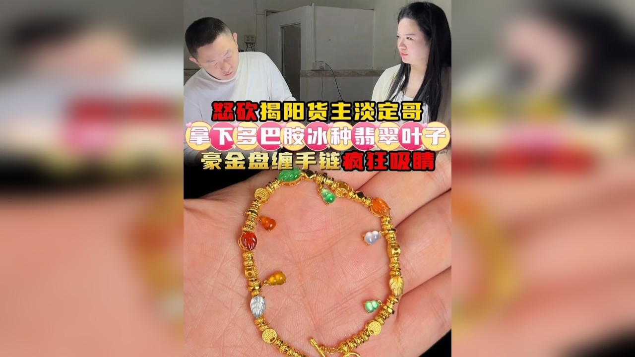 怒砍揭阳货主淡定哥！拿下多巴胺冰种翡翠叶子，豪金盘缠手链疯狂吸睛！