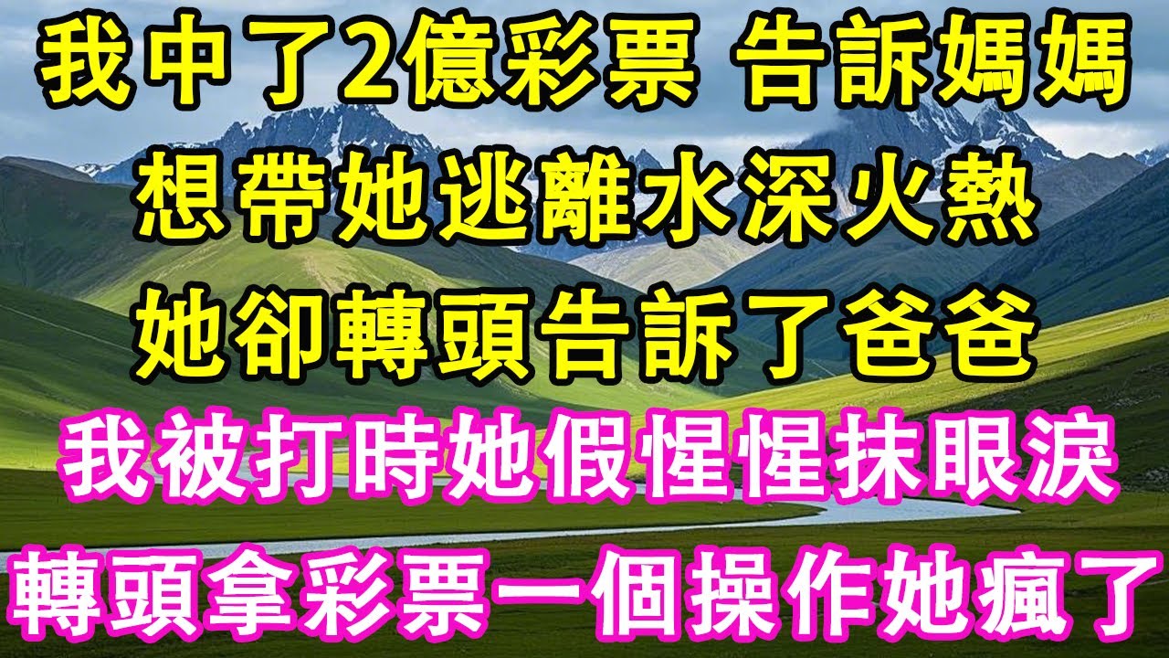 我中了2億彩票，告訴媽媽，想帶她逃離水深火熱。她卻轉頭告訴了爸爸。我被爸爸打時，她假惺惺抹眼淚。我轉頭拿彩票一個操作她瘋了。#情感需求 #家庭 #故事 #人生感悟 #生活經驗 #有聲書