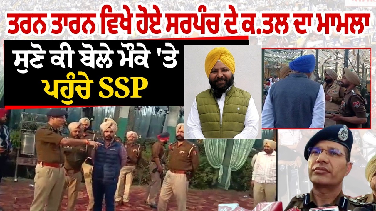 Tarn Taran ਵਿਖੇ ਹੋਏ ਸਰਪੰਚ ਦੇ ਕ.ਤਲ ਦਾ ਮਾਮਲਾ ਸੁਣੋ ਕੀ ਬੋਲੇ ਮੌਕੇ 'ਤੇ ਪਹੁੰਚੇ SSP