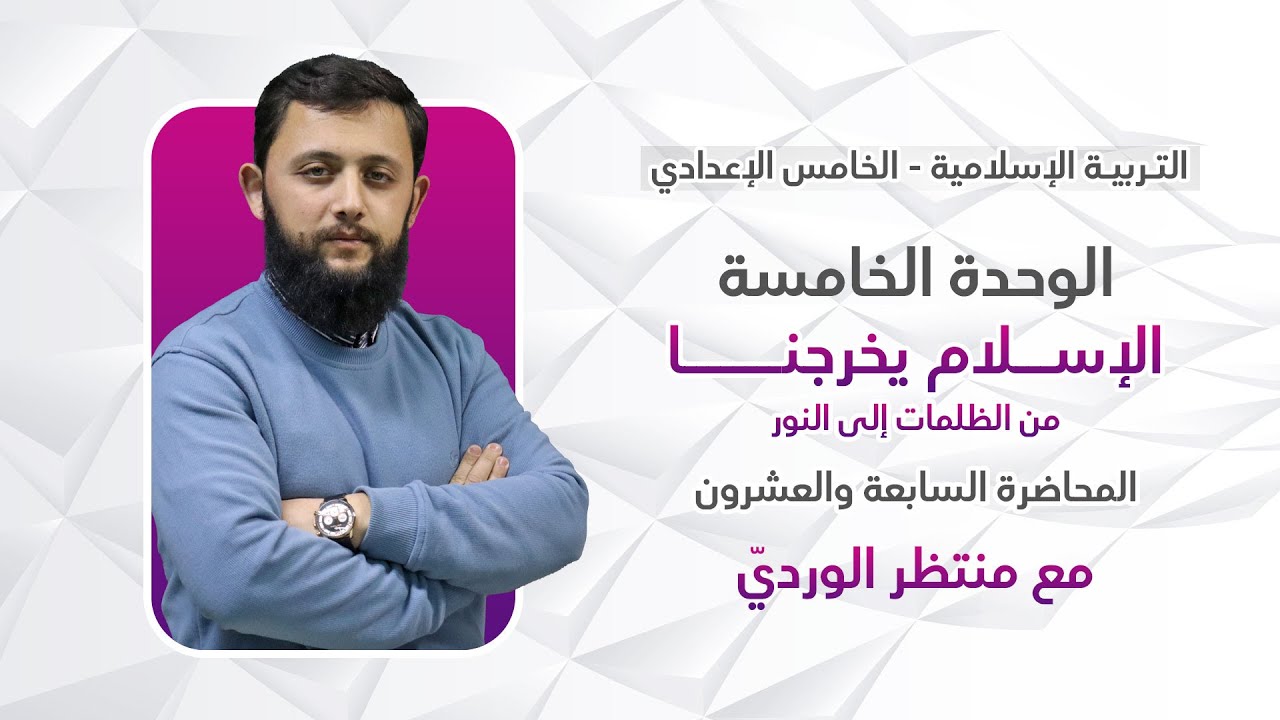 التربية الإسلامية للخامس الإعدادي - المحاضرة السابعة والعشرون - الوحدة الخامسة(الإسلام يخرجنا من ..)