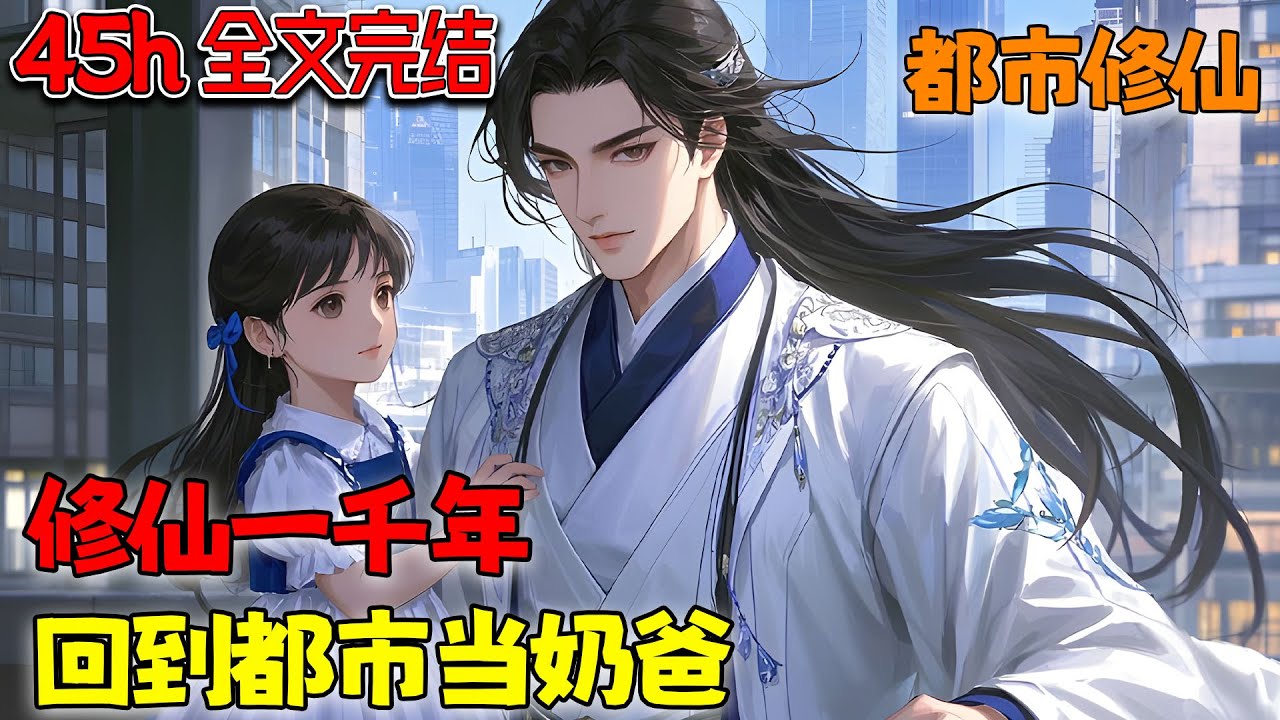 【45小时完结💥】天级仙丹当成糖豆子吃？只因她老爸是修仙一千年的仙帝，如今回到地球当起了宠娃奶爸！《修仙一千年，回到都市当奶爸》#小说 #都市 #修仙 #南风故事会