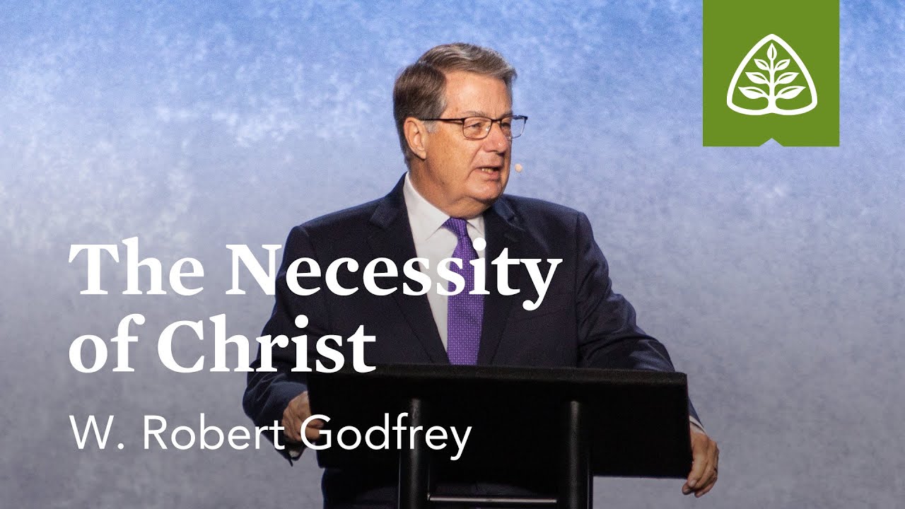 W. Robert Godfrey: The Necessity of Christ